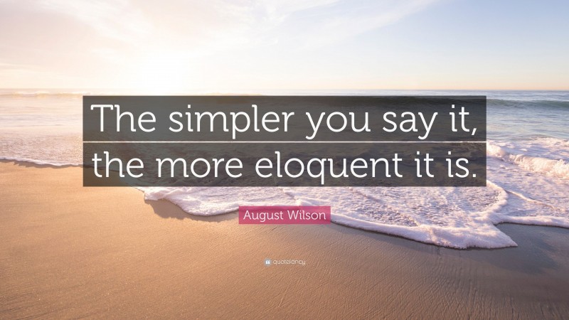 August Wilson Quote: “The simpler you say it, the more eloquent it is.”