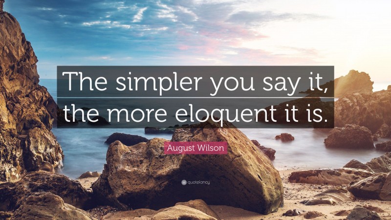 August Wilson Quote: “The simpler you say it, the more eloquent it is.”
