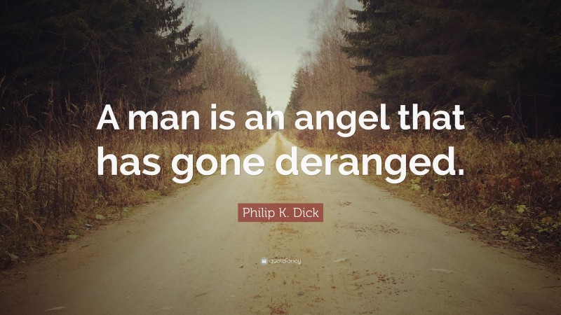 Philip K. Dick Quote: “A man is an angel that has gone deranged.”