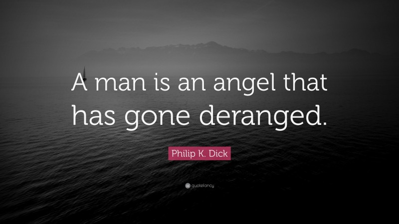 Philip K. Dick Quote: “A man is an angel that has gone deranged.”