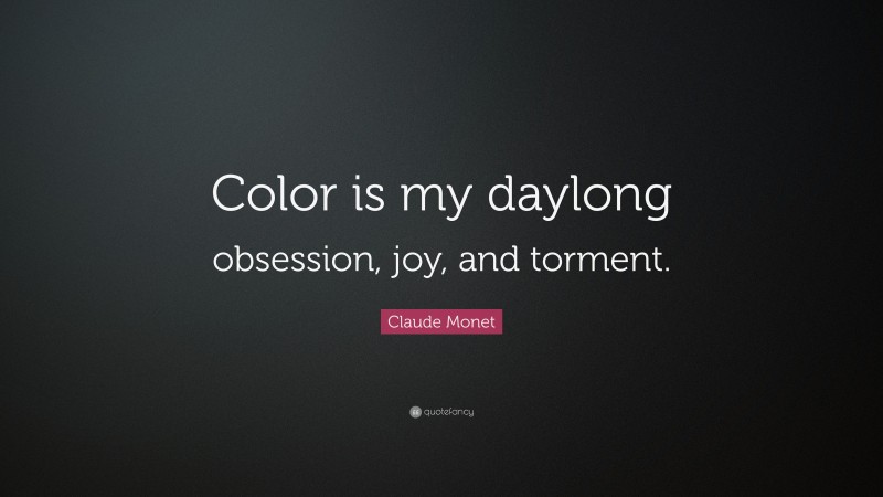 Claude Monet Quote: “Color is my daylong obsession, joy, and torment.”
