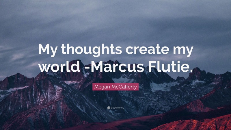 Megan McCafferty Quote: “My thoughts create my world -Marcus Flutie.”