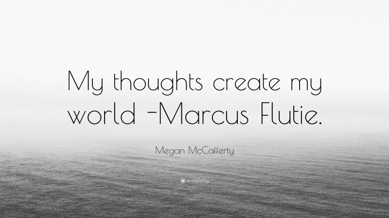 Megan McCafferty Quote: “My thoughts create my world -Marcus Flutie.”