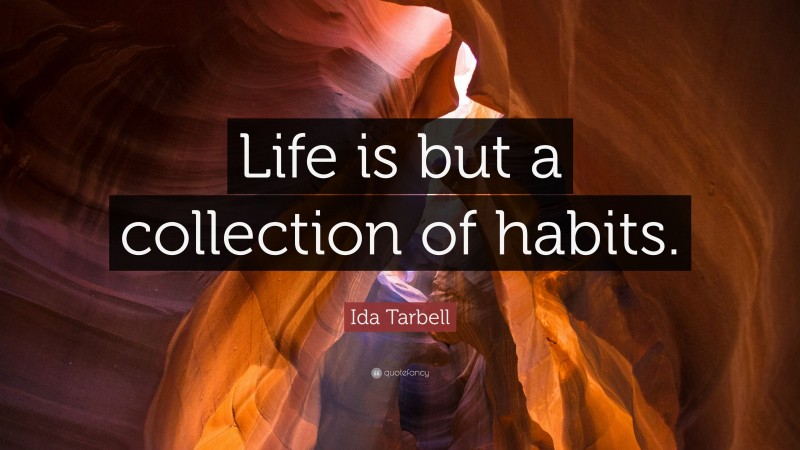Ida Tarbell Quote: “Life is but a collection of habits.”