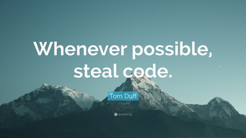 Tom Duff Quote: “Whenever possible, steal code.”