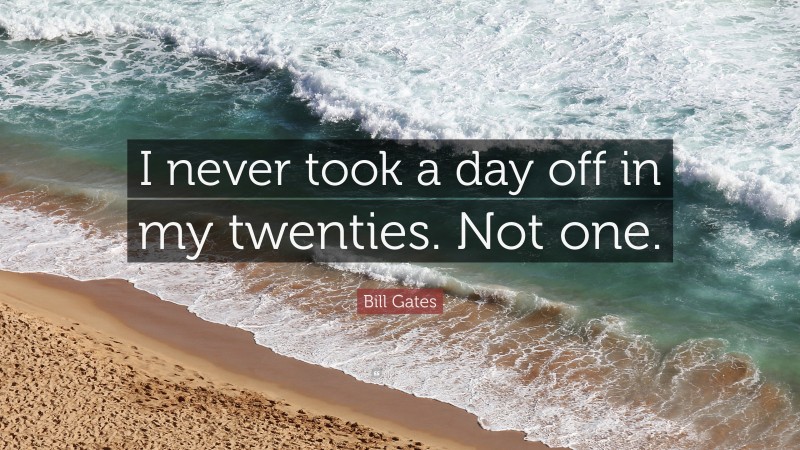 Bill Gates Quote: “I never took a day off in my twenties. Not one.”