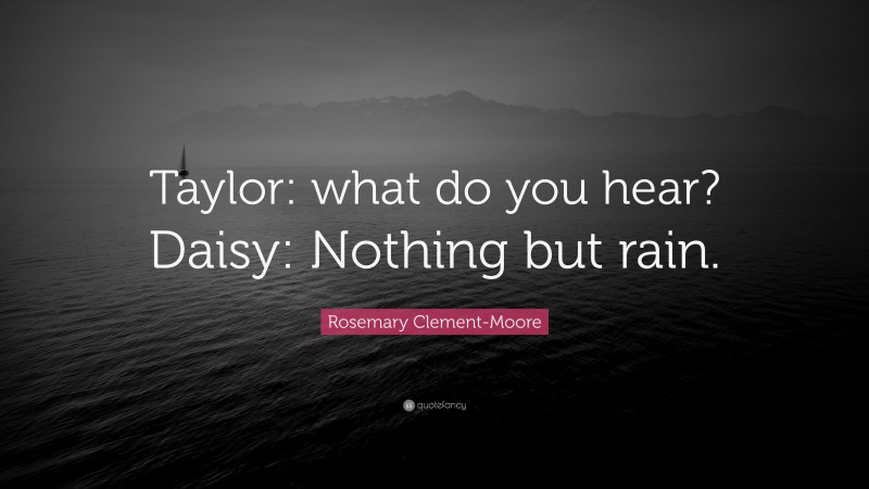 Rosemary Clement-Moore Quote: “Taylor: what do you hear? Daisy: Nothing but rain.”