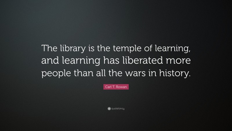 Carl T. Rowan Quote: “The library is the temple of learning, and ...