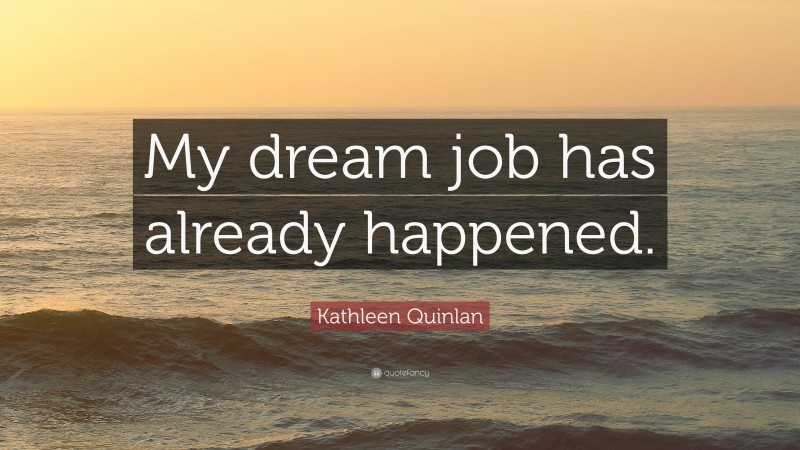 Kathleen Quinlan Quote: “My dream job has already happened.”