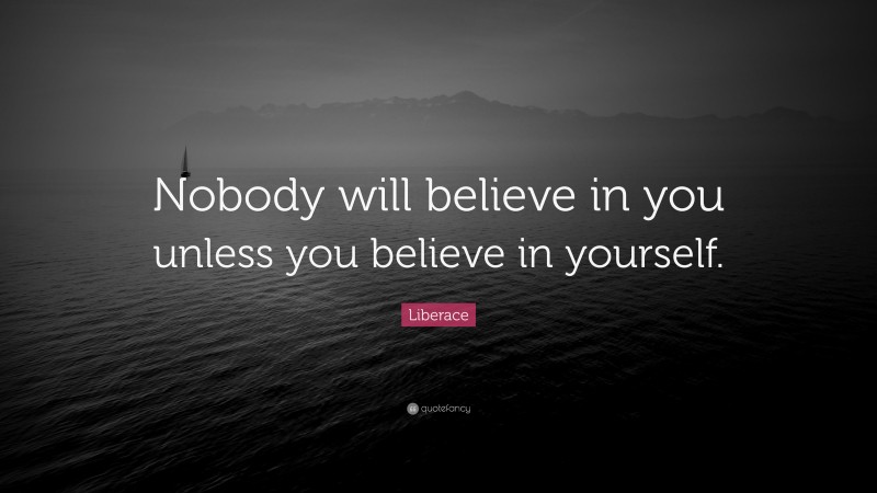 Liberace Quote: “Nobody will believe in you unless you believe in yourself.”