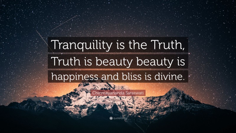 Chinmayananda Saraswati Quote: “Tranquility is the Truth, Truth is beauty beauty is happiness and bliss is divine.”