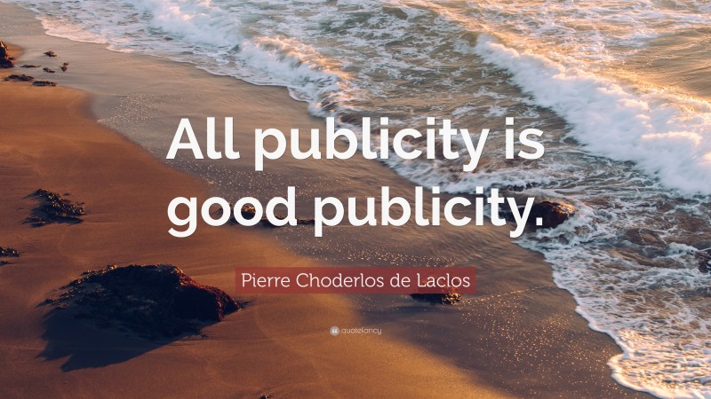 Pierre Choderlos de Laclos Quote: “All publicity is good publicity.”