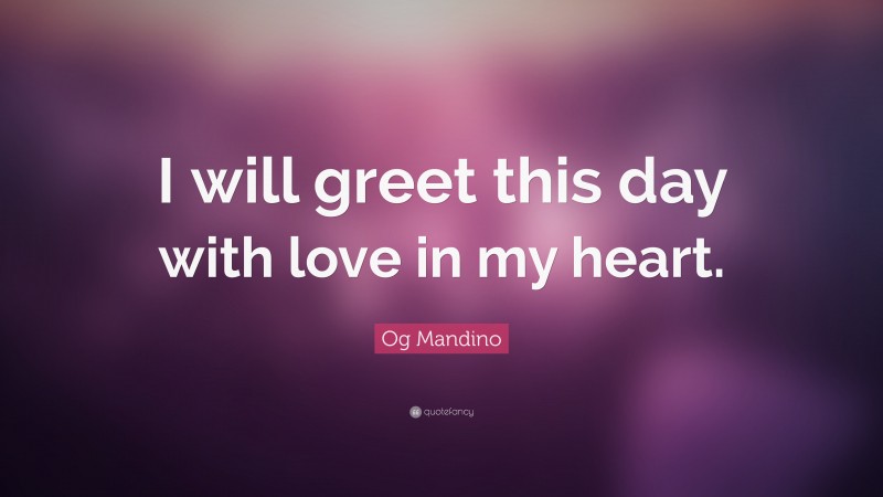 Og Mandino Quote: “I will greet this day with love in my heart.”