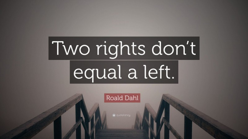 Roald Dahl Quote: “Two rights don’t equal a left.”