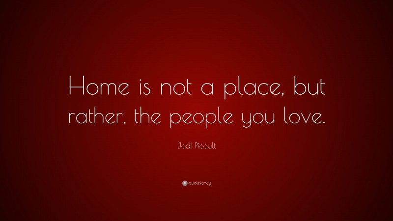 Jodi Picoult Quote: “Home is not a place, but rather, the people you love.”