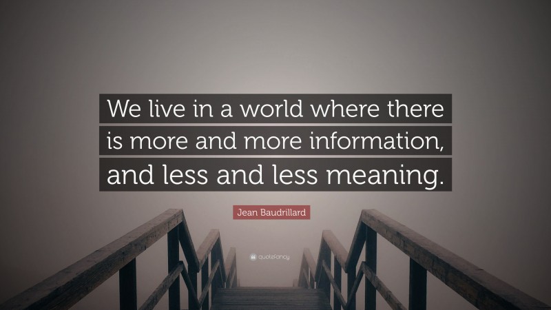 Jean Baudrillard Quote: “We live in a world where there is more and more information, and less and less meaning.”