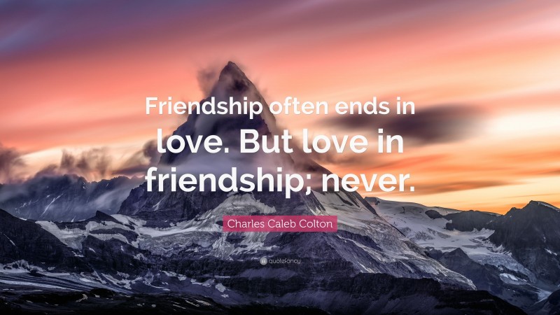 Charles Caleb Colton Quote: “Friendship often ends in love. But love in friendship; never.”