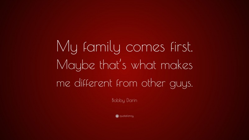 Bobby Darin Quote: “My family comes first. Maybe that’s what makes me different from other guys.”