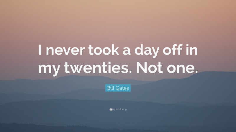Bill Gates Quote: “I never took a day off in my twenties. Not one.”