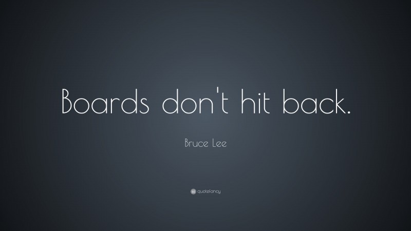 Bruce Lee Quote: “Boards don’t hit back.”