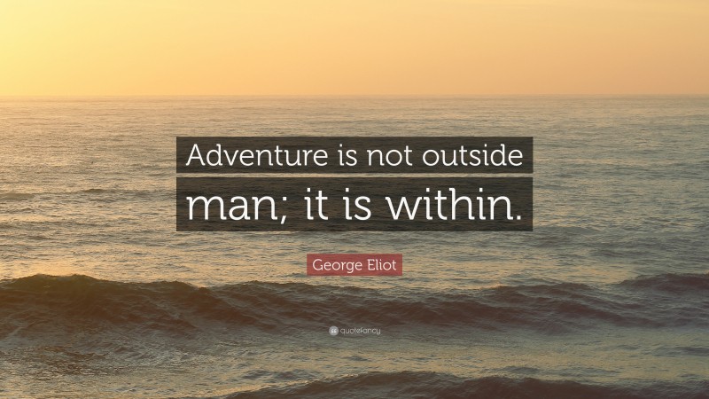 George Eliot Quote: “Adventure is not outside man; it is within.”