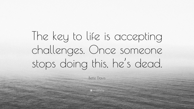 Bette Davis Quote: “The key to life is accepting challenges. Once someone stops doing this, he’s dead.”