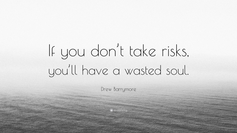 Drew Barrymore Quote: “If you don’t take risks, you’ll have a wasted soul.”