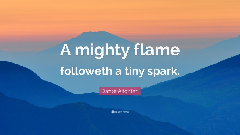Dante Alighieri Quote: “A mighty flame followeth a tiny spark.”