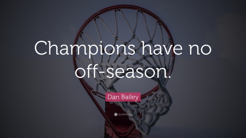 Dan Bailey Quote: “Champions have no off-season.”