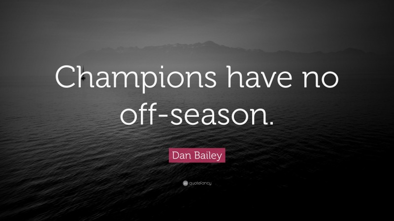 Dan Bailey Quote: “Champions have no off-season.”