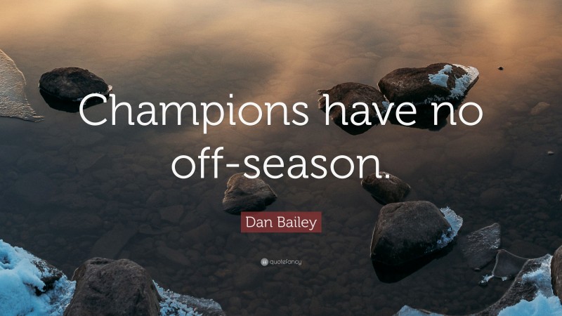 Dan Bailey Quote: “Champions have no off-season.”