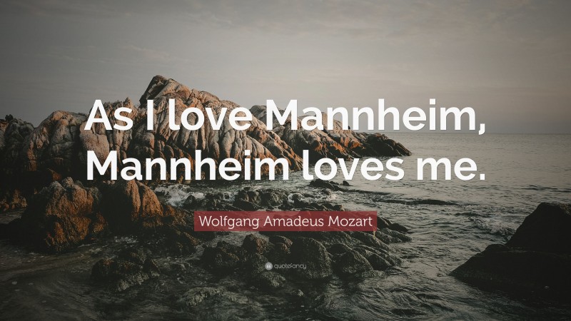 Wolfgang Amadeus Mozart Quote: “As I love Mannheim, Mannheim loves me.”
