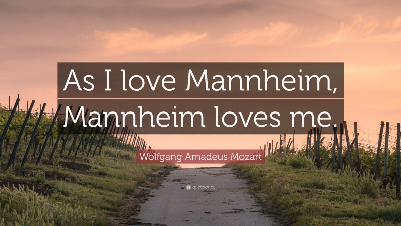 Wolfgang Amadeus Mozart Quote: “As I love Mannheim, Mannheim loves me.”