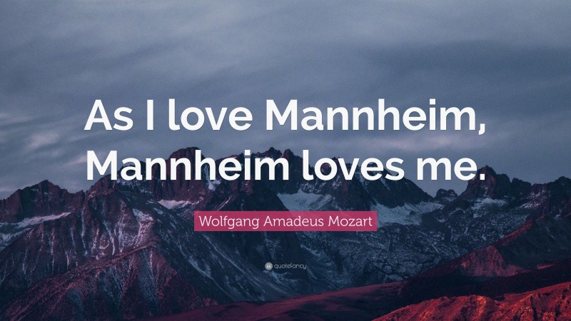 Wolfgang Amadeus Mozart Quote: “As I love Mannheim, Mannheim loves me.”