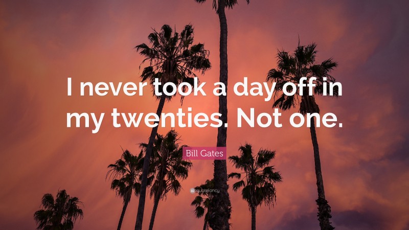 Bill Gates Quote: “I never took a day off in my twenties. Not one.”