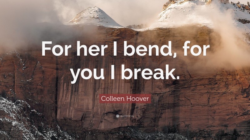 Colleen Hoover Quote: “For her I bend, for you I break.”