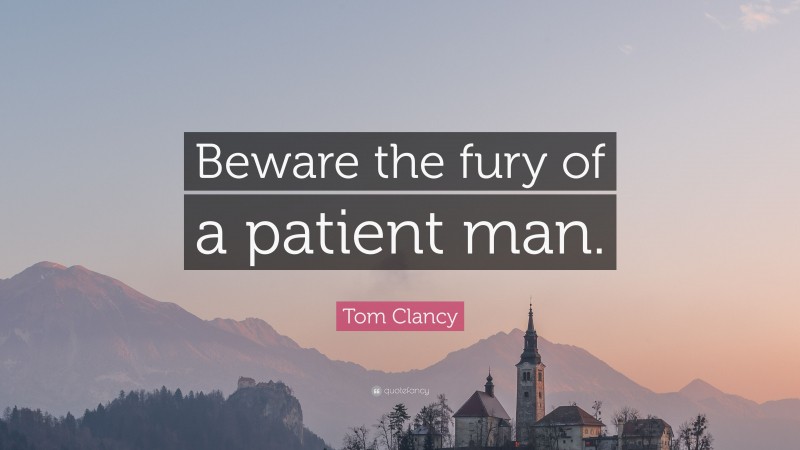 Tom Clancy Quote: “Beware the fury of a patient man.”