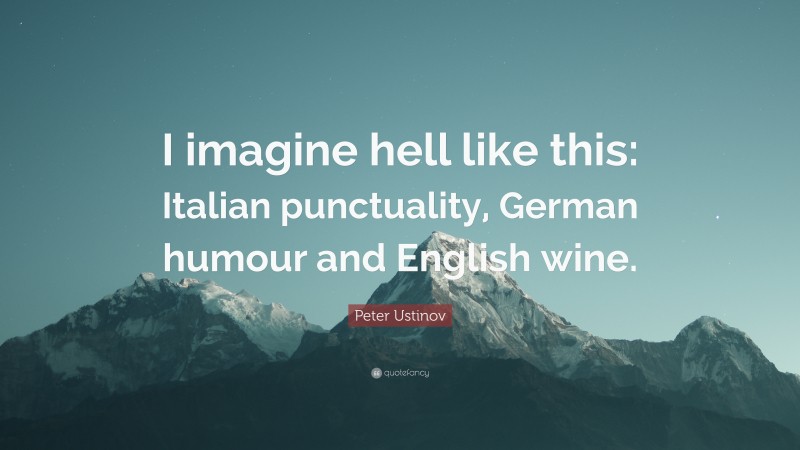 Peter Ustinov Quote: “I imagine hell like this: Italian punctuality, German humour and English wine.”