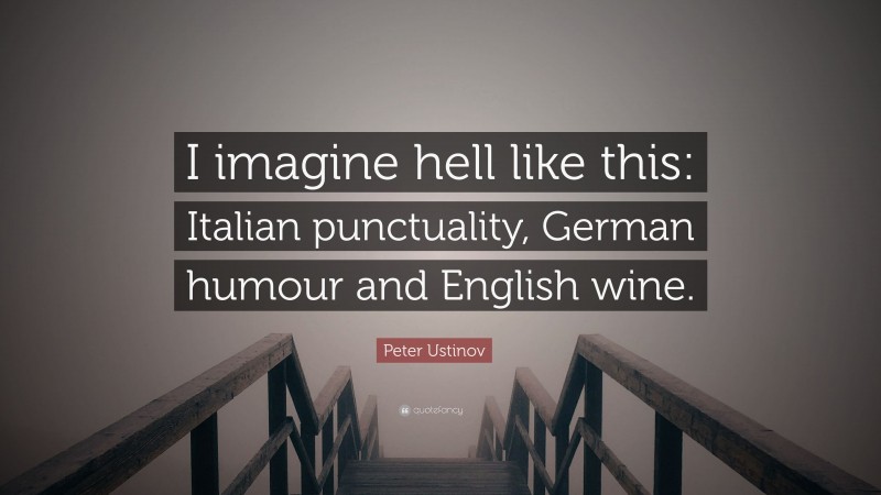 Peter Ustinov Quote: “I imagine hell like this: Italian punctuality, German humour and English wine.”