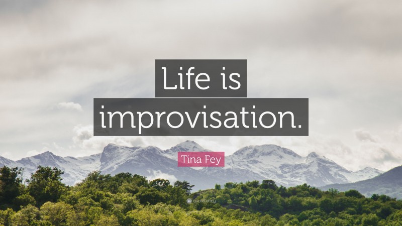 Tina Fey Quote: “Life is improvisation.”