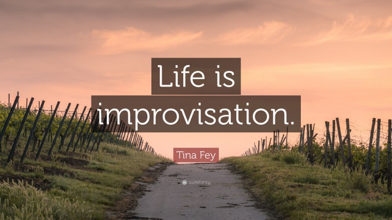 Tina Fey Quote: “Life is improvisation.”