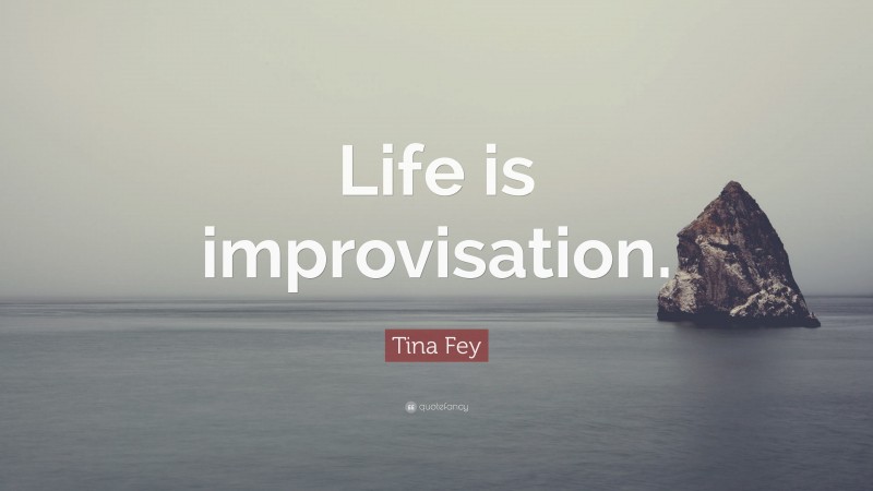 Tina Fey Quote: “Life is improvisation.”