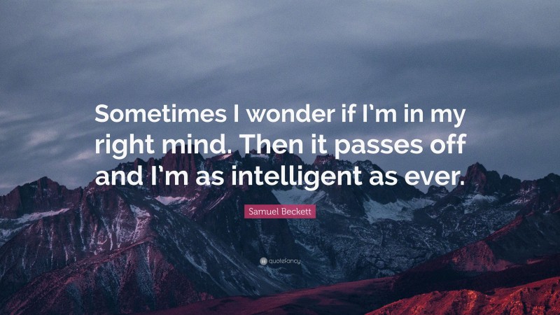 Samuel Beckett Quote: “Sometimes I wonder if I’m in my right mind. Then it passes off and I’m as intelligent as ever.”