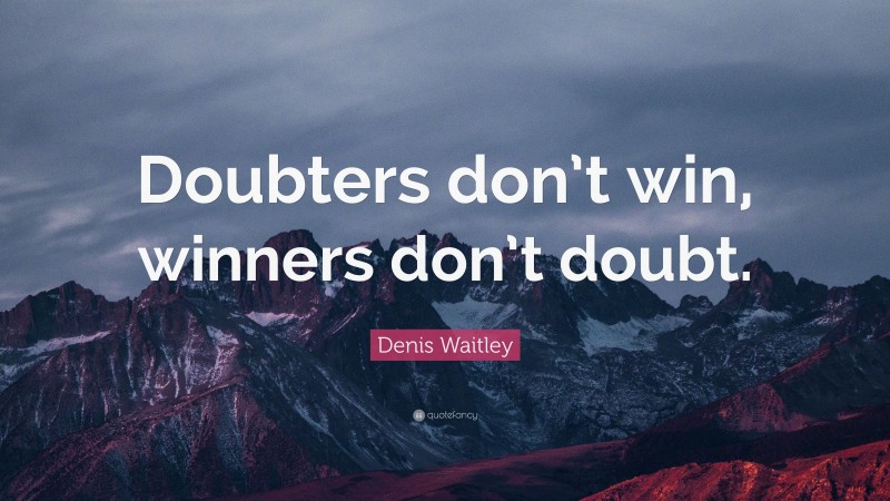 Denis Waitley Quote: “Doubters don’t win, winners don’t doubt.”