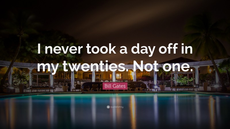 Bill Gates Quote: “I never took a day off in my twenties. Not one.”