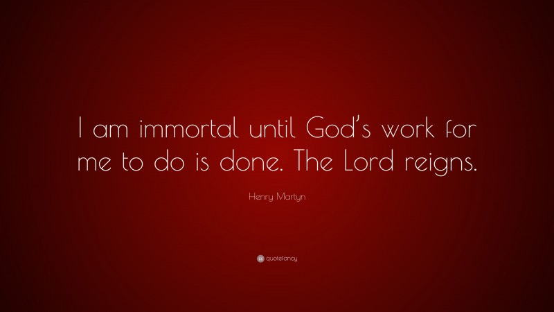 Henry Martyn Quote: “I am immortal until God’s work for me to do is done. The Lord reigns.”