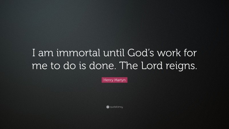 Henry Martyn Quote: “I am immortal until God’s work for me to do is done. The Lord reigns.”