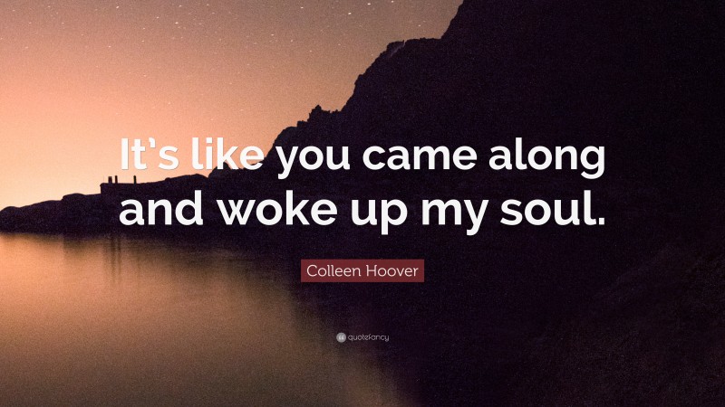 Colleen Hoover Quote: “It’s like you came along and woke up my soul.”