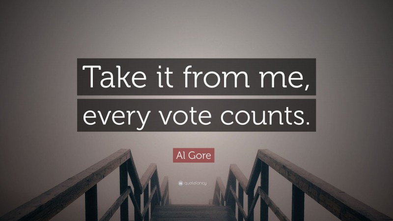 Al Gore Quote: “Take it from me, every vote counts.”