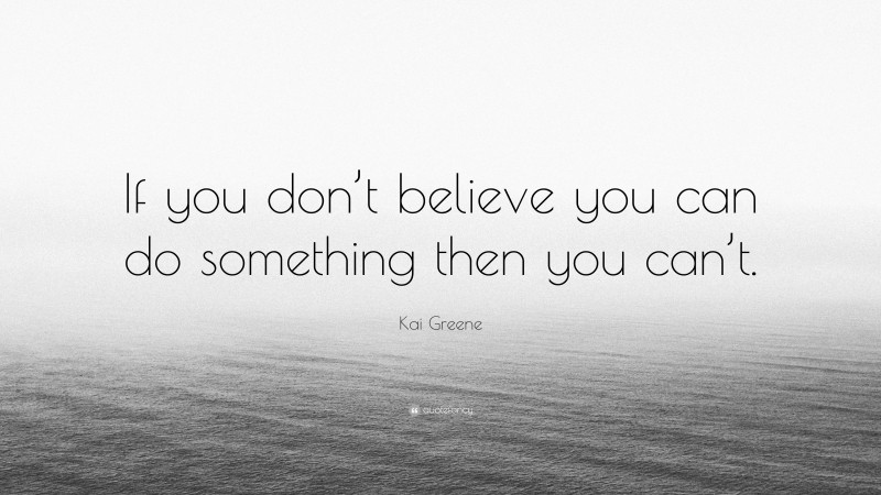 Kai Greene Quote: “If you don’t believe you can do something then you can’t.”
